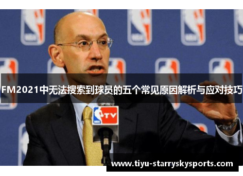 FM2021中无法搜索到球员的五个常见原因解析与应对技巧