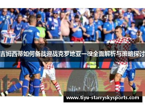 吉姆西蒂如何备战迎战克罗地亚一役全面解析与策略探讨