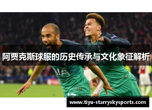 阿贾克斯球服的历史传承与文化象征解析