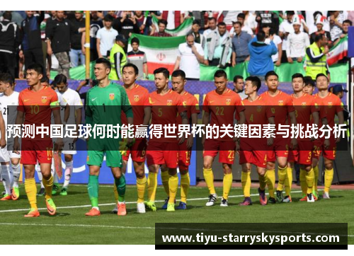 预测中国足球何时能赢得世界杯的关键因素与挑战分析