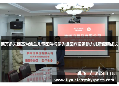 莱万多夫斯基为波兰儿童医院捐赠先进医疗设备助力儿童健康成长